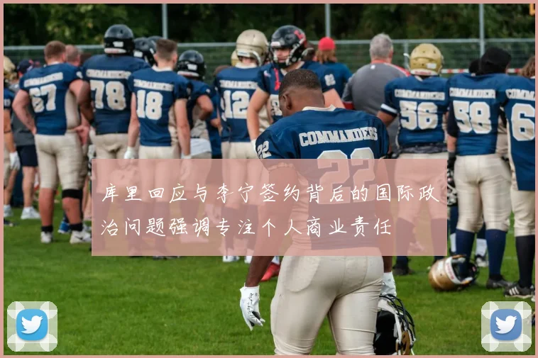 库里回应与李宁签约背后的国际政治问题强调专注个人商业责任