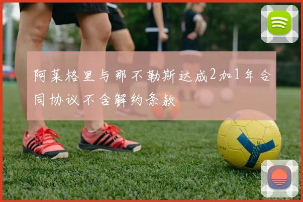 阿莱格里与那不勒斯达成2加1年合同协议不含解约条款
