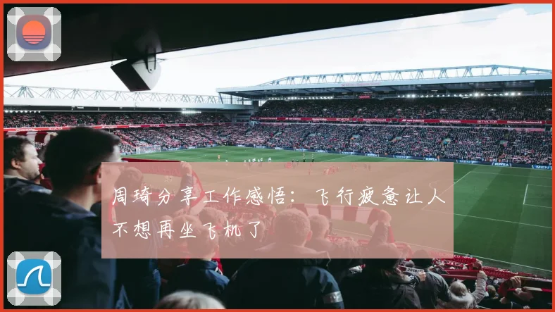周琦分享工作感悟:飞行疲惫让人不想再坐飞机了