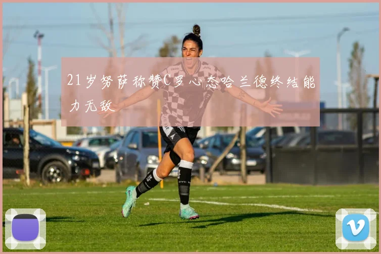 21岁努萨称赞C罗心态哈兰德终结能力无敌