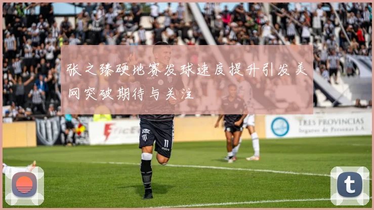 张之臻硬地赛发球速度提升引发美网突破期待与关注