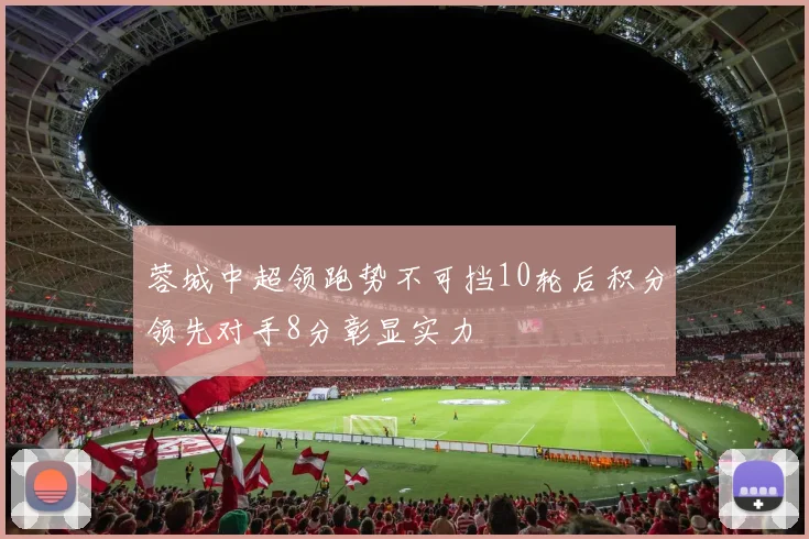 蓉城中超领跑势不可挡10轮后积分领先对手8分彰显实力