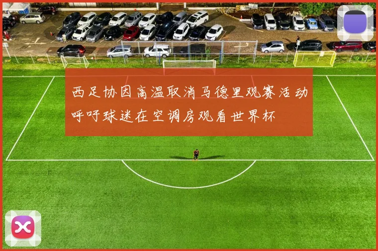 西足协因高温取消马德里观赛活动呼吁球迷在空调房观看世界杯