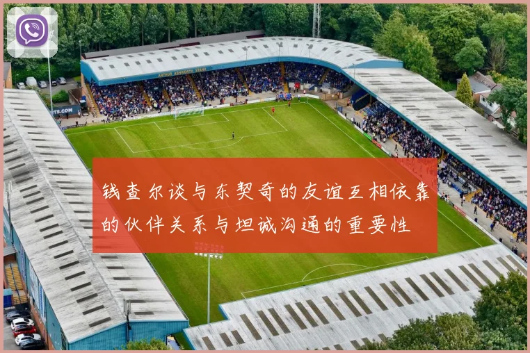 钱查尔谈与东契奇的友谊互相依靠的伙伴关系与坦诚沟通的重要性