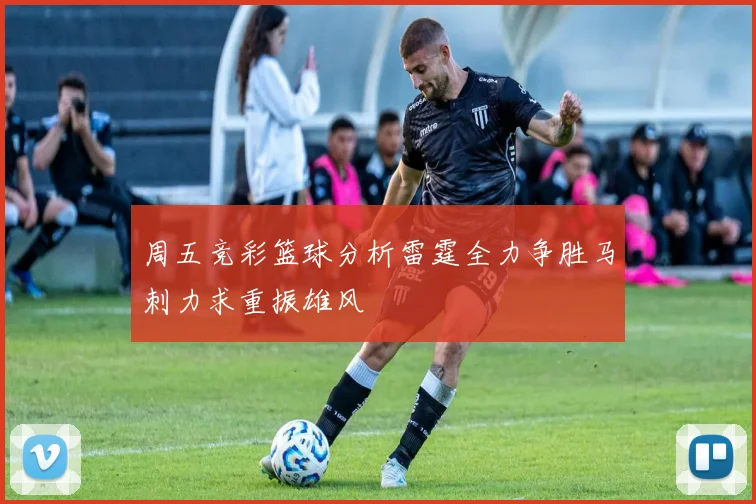周五竞彩篮球分析雷霆全力争胜马刺力求重振雄风